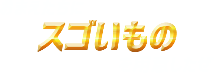 お前たちにスゴいものを用意したぜ